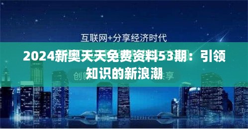 2024新奥天天免费资料53期：引领知识的新浪潮