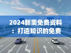 2024新奥免费资料：打造知识的免费高速路