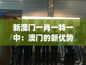 新澳门一肖一特一中：澳门的新优势——多元化娱乐体验