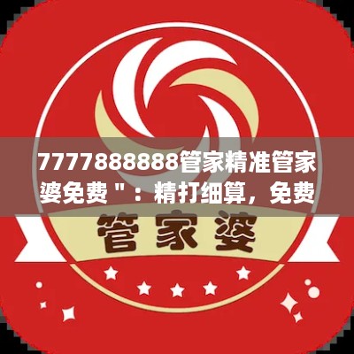 7777888888管家精准管家婆免费＂：精打细算，免费享受专业级财务管理