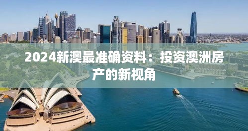 2024新澳最准确资料：投资澳洲房产的新视角