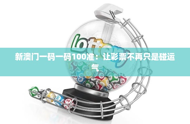 新澳门一码一码100准：让彩票不再只是碰运气