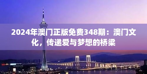 2024年澳门正版免费348期：澳门文化，传递爱与梦想的桥梁