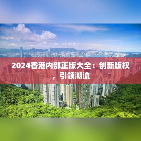 2024香港内部正版大全：创新版权，引领潮流