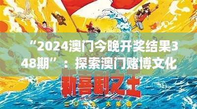 “2024澳门今晚开奖结果348期”：探索澳门赌博文化的深层意义