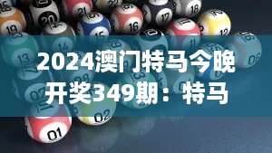 2024澳门特马今晚开奖349期：特马盛宴，今夜谁能脱颖而出？