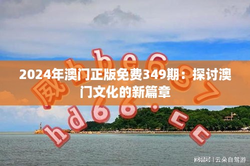 2024年澳门正版免费349期：探讨澳门文化的新篇章