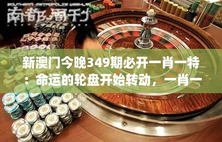 新澳门今晚349期必开一肖一特：命运的轮盘开始转动，一肖一特或许是关键