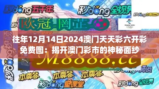 往年12月14日2024澳门天天彩六开彩免费图：揭开澳门彩市的神秘面纱