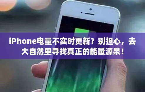 iPhone电量不实时更新？户外大自然充电之旅，寻找真正的能量源泉！