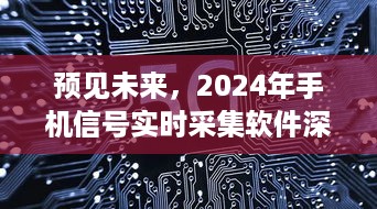 2024年手机信号实时采集软件深度评测，预见未来科技趋势