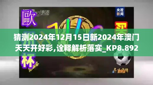 猜测2024年12月15日新2024年澳门天天开好彩,诠释解析落实_KP8.892