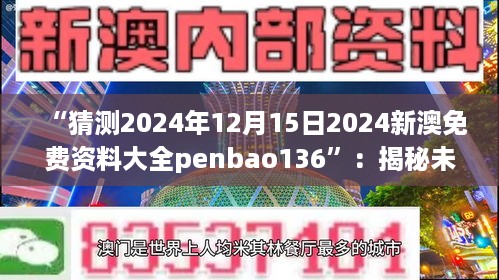 “猜测2024年12月15日2024新澳免费资料大全penbao136”：揭秘未来资料库的秘密