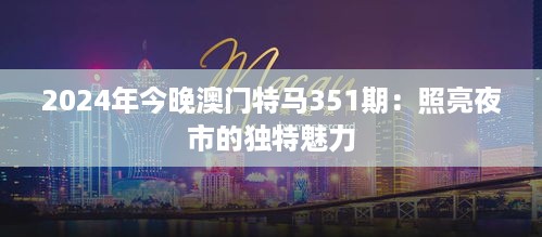 2024年今晚澳门特马351期：照亮夜市的独特魅力