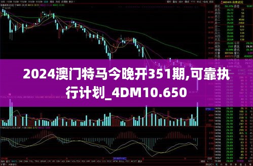 2024澳门特马今晚开351期,可靠执行计划_4DM10.650