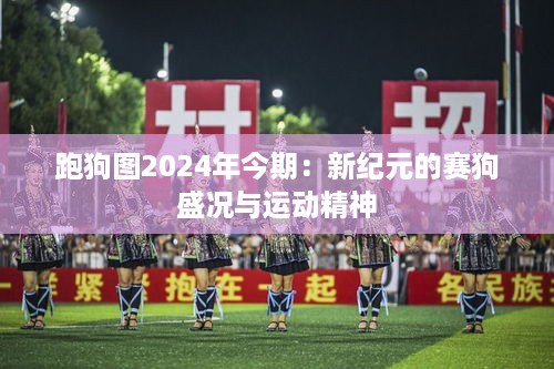 跑狗图2024年今期：新纪元的赛狗盛况与运动精神