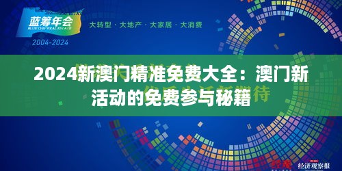 2024新澳门精准免费大全：澳门新活动的免费参与秘籍