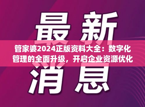 管家婆2024正版资料大全：数字化管理的全面升级，开启企业资源优化新篇章