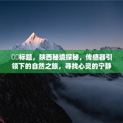 陕西秘境探秘，传感器引领的自然之旅，寻觅心灵静谧之地