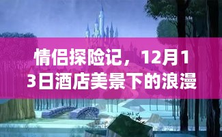 情侣探险记，酒店美景下的浪漫时光与心灵之旅（12月13日）