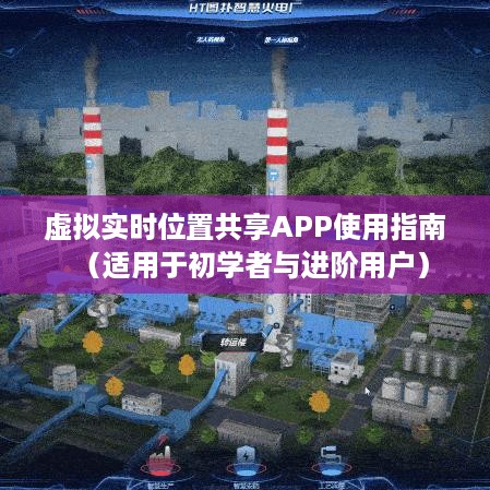 虚拟实时位置共享APP全方位使用指南，从入门到进阶的技巧分享