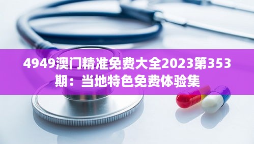 4949澳门精准免费大全2023第353期：当地特色免费体验集