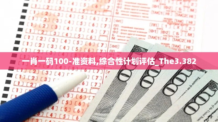 一肖一码100-准资料,综合性计划评估_The3.382