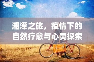 湘潭之旅，疫情下的自然疗愈与心灵探索之旅记