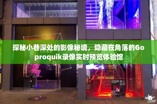 探秘小巷深处的影像秘境，Goproquik录像实时预览体验馆揭秘