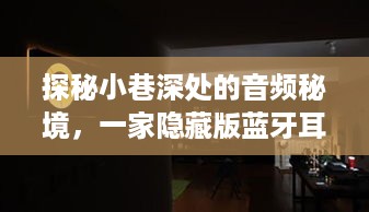 探秘小巷深处的音频秘境，蓝牙耳机体验店探访