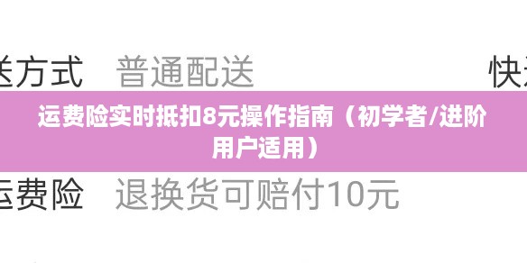 运费险实时抵扣8元操作指南，初学者与进阶用户适用攻略