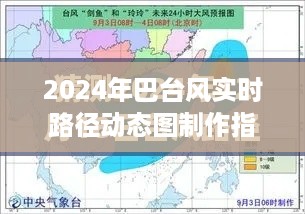 2024年巴台风实时路径动态图制作指南，适合初学者与进阶用户