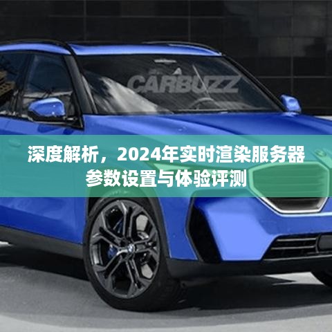 深度解析，2024年实时渲染服务器参数设置与体验评测报告