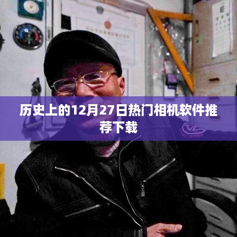 热门相机软件推荐下载，历史上的十二月二十七日精选