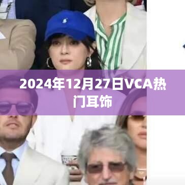 VCA热门耳饰时尚潮流，2024年12月27日精选推荐