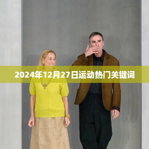 运动热点关键词抢先看，2024年12月27日聚焦瞬间