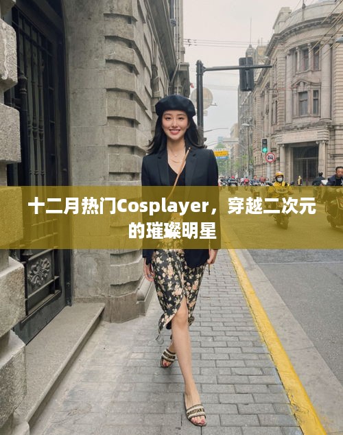 十二月热门Cosplayer，穿越二次元的闪耀之星