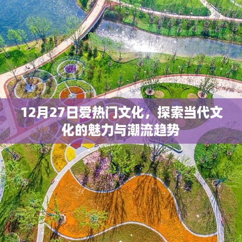 12月27日热门文化之旅，探索魅力潮流趋势