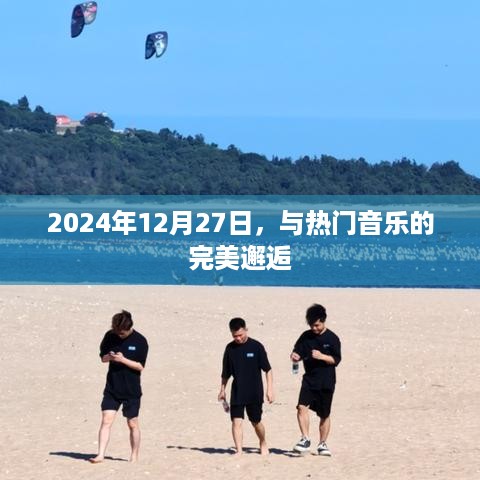 邂逅未来热门音乐，2024年12月27日的完美时刻