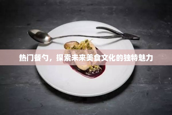 热门餐勺引领未来美食文化探索之旅