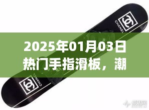 手指滑板新潮来袭，探索运动新疆界，尽在2025年热门榜单