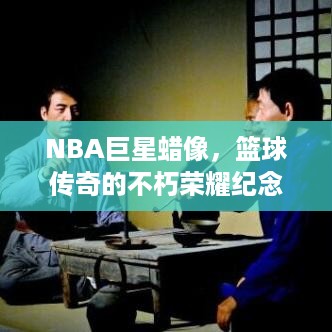 NBA巨星蜡像，篮球传奇的不朽荣耀纪念