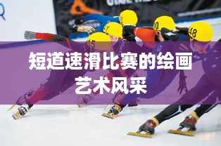 短道速滑比赛的绘画艺术风采