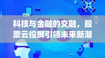 科技与金融的交融，股票云投屏引领未来新潮流