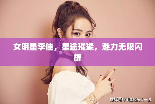 女明星李佳，星途璀璨，魅力无限闪耀