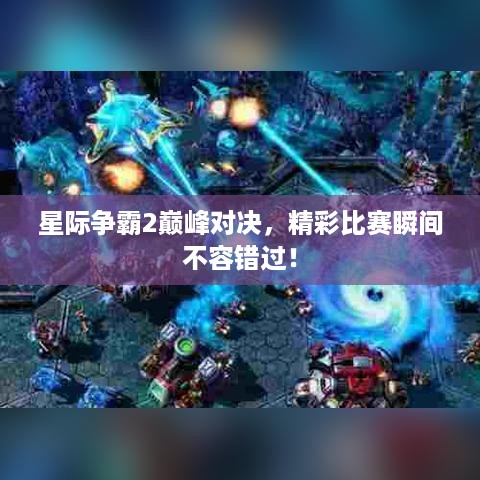 星际争霸2巅峰对决，精彩比赛瞬间不容错过！