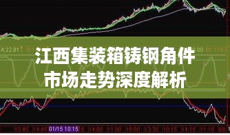 江西集装箱铸钢角件市场走势深度解析