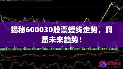 揭秘600030股票短线走势，洞悉未来趋势！