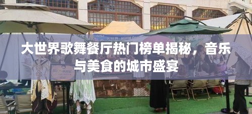 大世界歌舞餐厅热门榜单揭秘，音乐与美食的城市盛宴