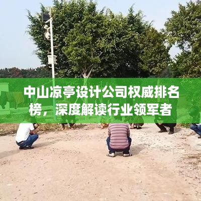 中山凉亭设计公司权威排名榜，深度解读行业领军者